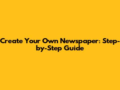 Create Your Own Newspaper: Step-by-Step Guide