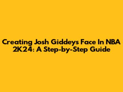 Creating Josh Giddey's Face In NBA 2K24: A Step-by-Step Guide