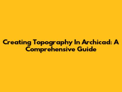 Creating Topography In Archicad: A Comprehensive Guide