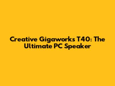 Creative Gigaworks T40: The Ultimate PC Speaker