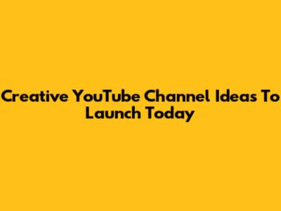 Creative YouTube Channel Ideas To Launch Today