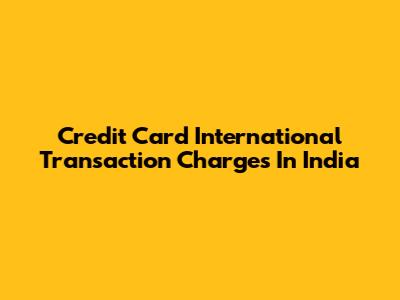Credit Card International Transaction Charges In India