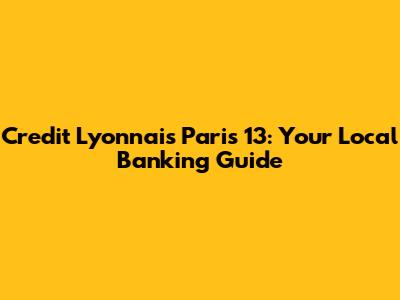 Credit Lyonnais Paris 13: Your Local Banking Guide