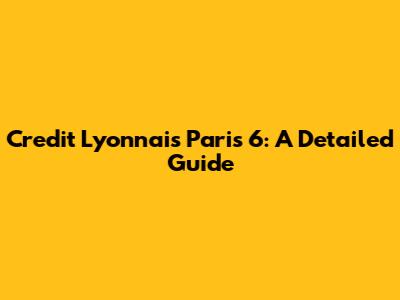 Credit Lyonnais Paris 6: A Detailed Guide