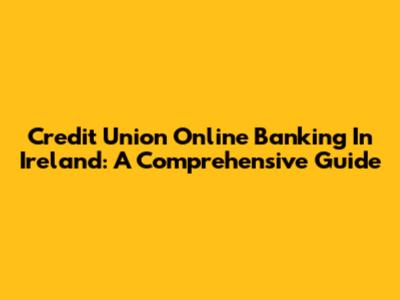 Credit Union Online Banking In Ireland: A Comprehensive Guide