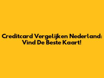 Creditcard Vergelijken Nederland: Vind De Beste Kaart!