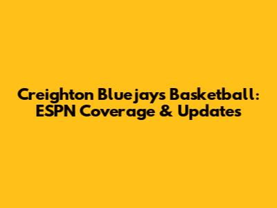 Creighton Bluejays Basketball: ESPN Coverage & Updates
