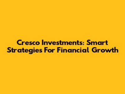 Cresco Investments: Smart Strategies For Financial Growth