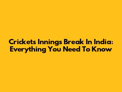 Cricket's Innings Break In India: Everything You Need To Know