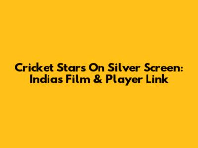 Cricket Stars On Silver Screen: India's Film & Player Link