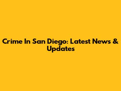 Crime In San Diego: Latest News & Updates