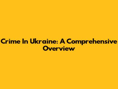Crime In Ukraine: A Comprehensive Overview