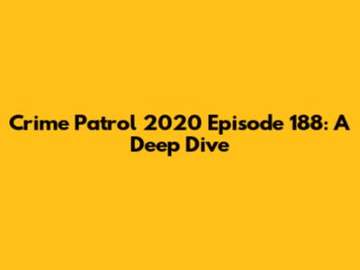 Crime Patrol 2020 Episode 188: A Deep Dive
