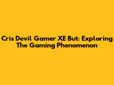 Cris Devil Gamer XE But: Exploring The Gaming Phenomenon