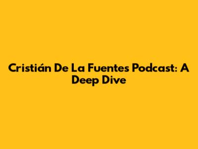 Cristián De La Fuente's Podcast: A Deep Dive