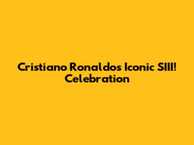 Cristiano Ronaldo's Iconic "SIII!" Celebration
