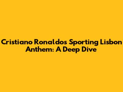 Cristiano Ronaldo's Sporting Lisbon Anthem: A Deep Dive