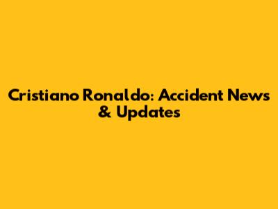 Cristiano Ronaldo: Accident News & Updates