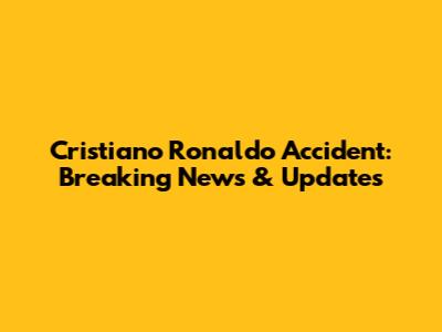 Cristiano Ronaldo Accident: Breaking News & Updates