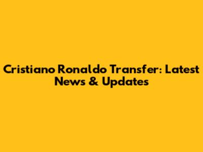 Cristiano Ronaldo Transfer: Latest News & Updates