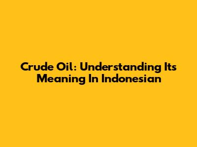 Crude Oil: Understanding Its Meaning In Indonesian