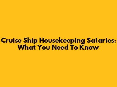 Cruise Ship Housekeeping Salaries: What You Need To Know