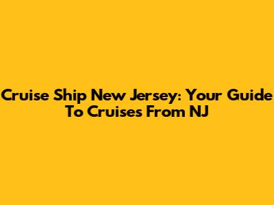 Cruise Ship New Jersey: Your Guide To Cruises From NJ