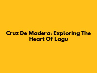 Cruz De Madera: Exploring The Heart Of Lagu