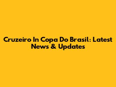 Cruzeiro In Copa Do Brasil: Latest News & Updates