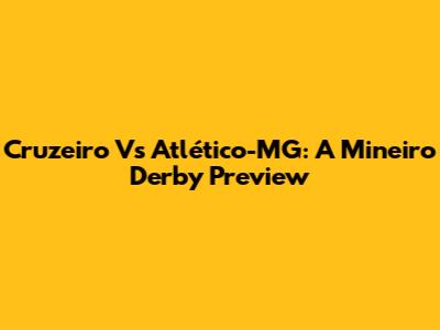 Cruzeiro Vs Atlético-MG: A Mineiro Derby Preview