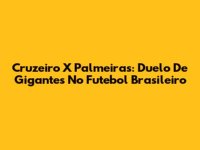 Cruzeiro X Palmeiras: Duelo De Gigantes No Futebol Brasileiro