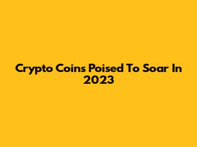 Crypto Coins Poised To Soar In 2023