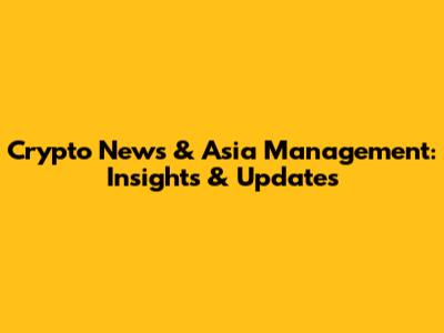 Crypto News & Asia Management: Insights & Updates
