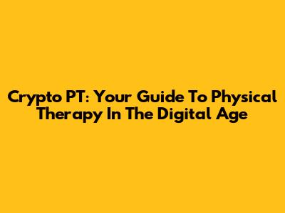 Crypto PT: Your Guide To Physical Therapy In The Digital Age