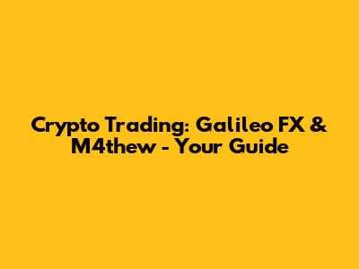 Crypto Trading: Galileo FX & M4thew - Your Guide