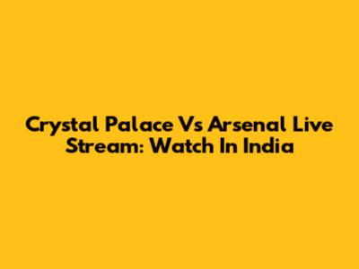 Crystal Palace Vs Arsenal Live Stream: Watch In India