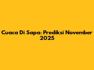 Cuaca Di Sapa: Prediksi November 2025