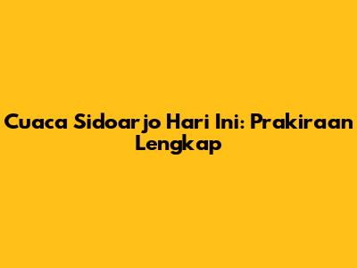 Cuaca Sidoarjo Hari Ini: Prakiraan Lengkap