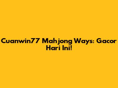 Cuanwin77 Mahjong Ways: Gacor Hari Ini!