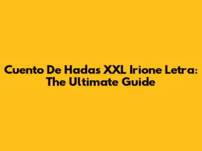 Cuento De Hadas XXL Irione Letra: The Ultimate Guide
