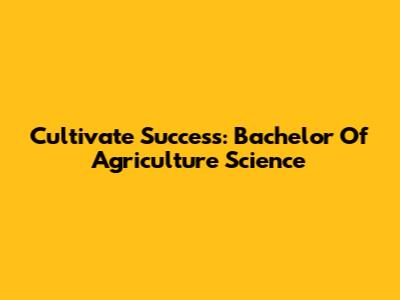 Cultivate Success: Bachelor Of Agriculture Science