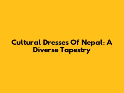 Cultural Dresses Of Nepal: A Diverse Tapestry