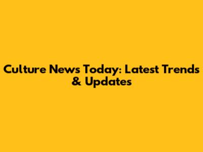 Culture News Today: Latest Trends & Updates
