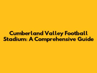 Cumberland Valley Football Stadium: A Comprehensive Guide