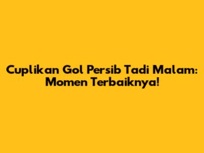 Cuplikan Gol Persib Tadi Malam: Momen Terbaiknya!