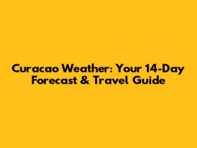 Curacao Weather: Your 14-Day Forecast & Travel Guide