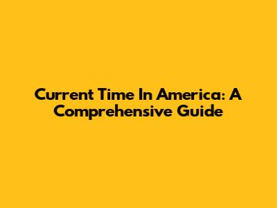 Current Time In America: A Comprehensive Guide
