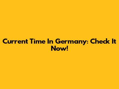 Current Time In Germany: Check It Now!