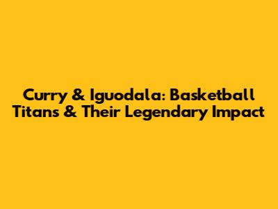 Curry & Iguodala: Basketball Titans & Their Legendary Impact