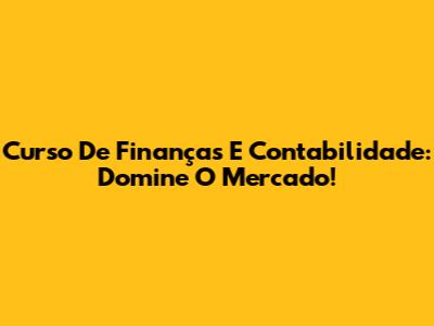 Curso De Finanças E Contabilidade: Domine O Mercado!